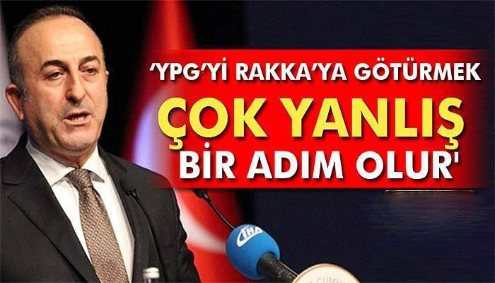 Çavuşoğlu: 'YPG’yi Rakka’ya götürmek çok yanlış bir adım olur'