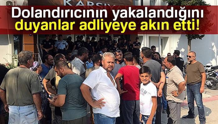 Dolandırıcının yakalandığını duyanlar adliyeye akın etti
