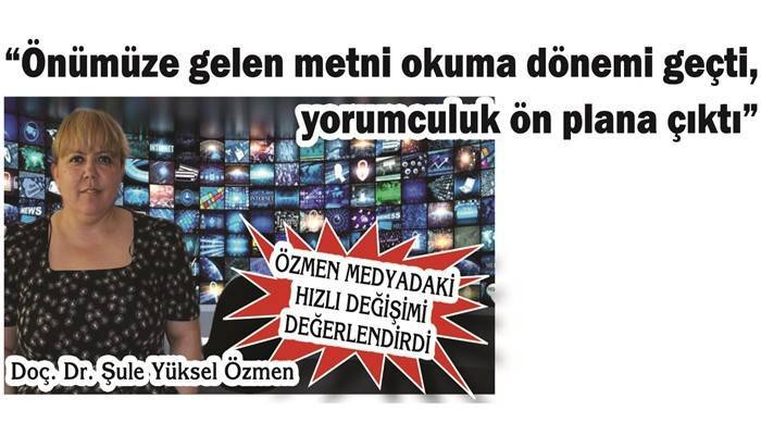 ÖZMEN MEDYADAKİ HIZLI DEĞİŞİMİ DEĞERLENDİRDİ: Önümüze gelen metni okuma dönemi geçti, yorumculuk ön plana çıktı