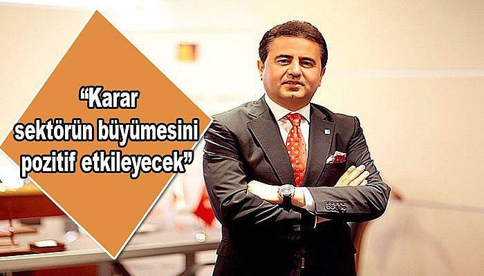 Doğan,“Karar, sektörün büyümesini pozitif etkileyecek” 