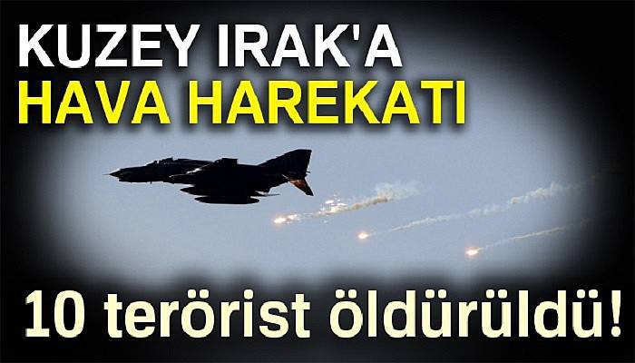  Kuzey Irak'a hava harekatı: 10 terörist öldürüldü