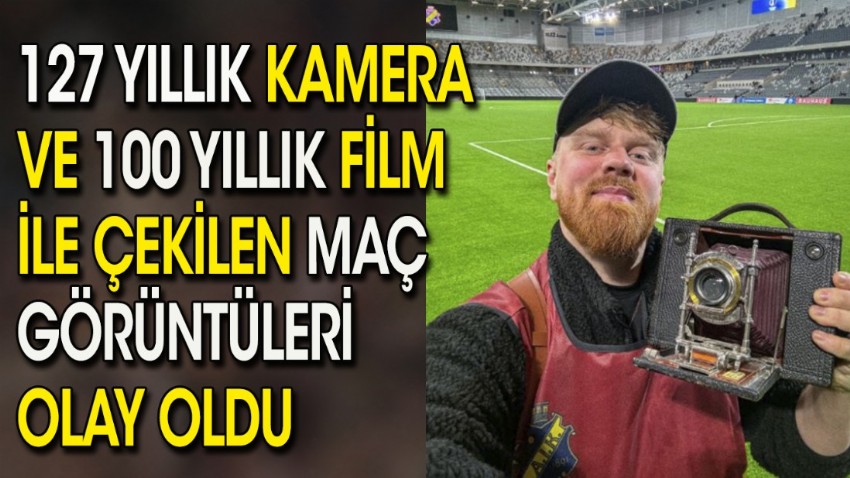 127 yıllık kamera ve 100 yıllık film ile çekilen maç görüntüleri olay oldu