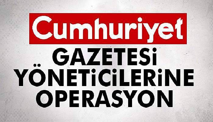 Cumhuriyet Gazetesi yöneticilerine operasyon