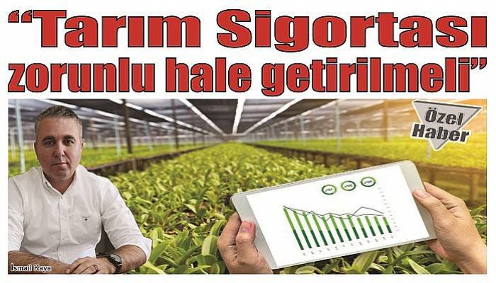 “Tarım Sigortası zorunlu hale getirilmeli”