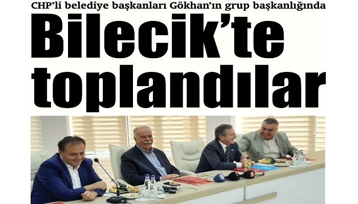 CHP'li belediye başkanları Gökhan’ın grup başkanlığında Bilecik’te toplandılar