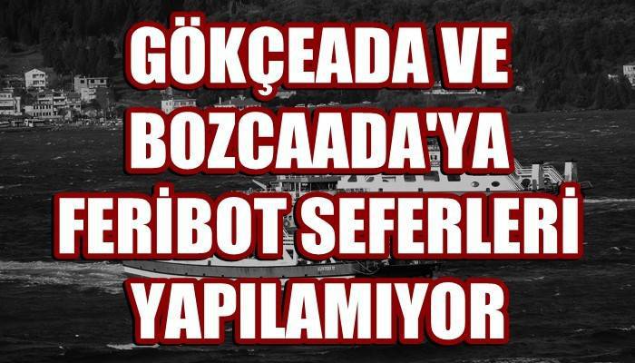 Gökçeada ve Bozcaada’ya feribot seferleri yapılamıyor (VİDEO)