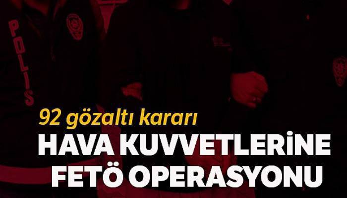 Hava Kuvvetlerinde FETÖ operasyonu: 92 gözaltı kararı