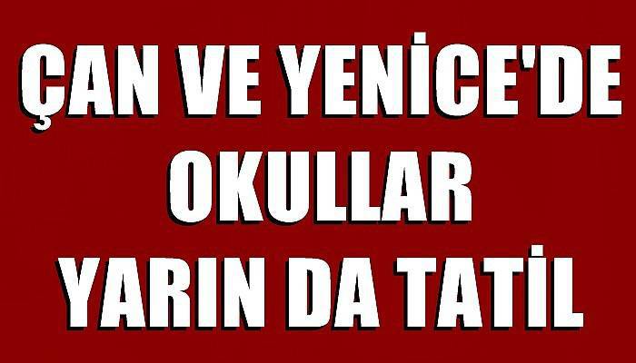 ÇAN VE YENİCE'DE OKULLAR YARIN DA TATİL 