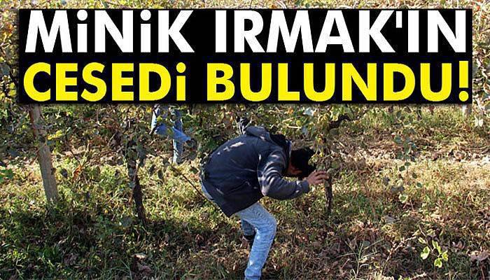 Minik Irmak'ın cesedi bulundu