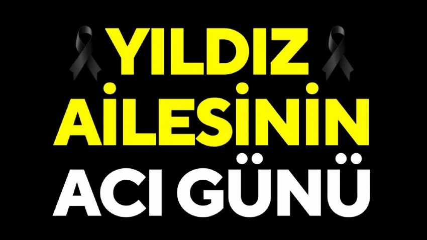 Yıldız ailesinin acı günü