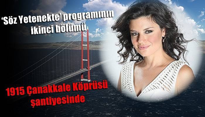 ‘Söz Yetenekte’ programının ikinci bölümü 1915 Çanakkale Köprüsü şantiyesinde