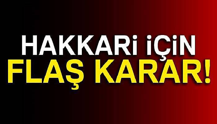 Hakkari’de 31 bölge ‘özel güvenlik bölgesi’ ilan edildi!