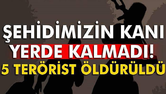 Şehidimizin kanı yerde kalmadı! 5 terörist öldürüldü...