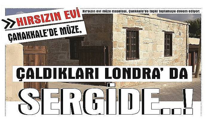 HIRSIZIN EVİ ÇANAKKALE’DE MÜZE, ÇALDIKLARI LONDRA’ DA SERGİDE..!