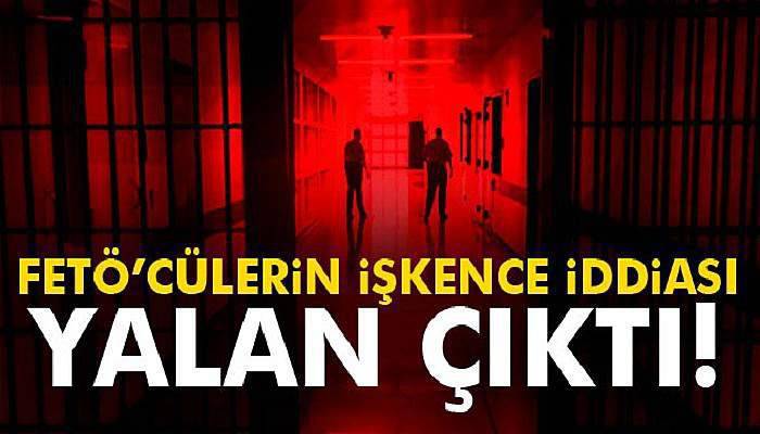  FETÖ’cülerin işkence iddiası yalan çıktı