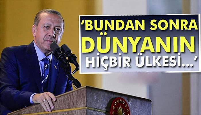 Erdoğan: 'Bundan sonra dünyanın hiçbir ülkesi...'