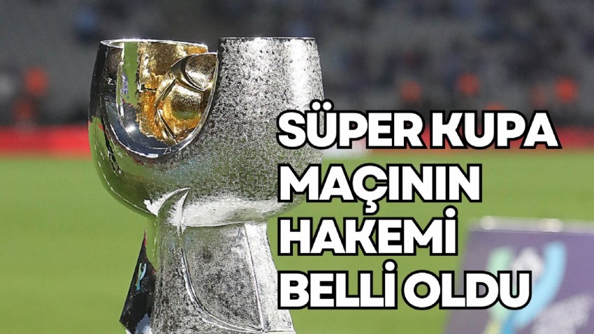 Galatasaray ile Fenerbahçe arasında oynanacak Süper Kupa maçının hakemi belli oldu