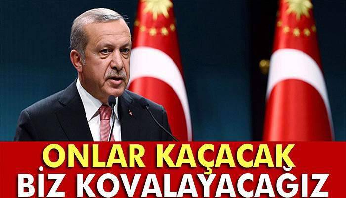 Cumhurbaşkanı Erdoğan: 'Onlar kaçacak biz kovalayacağız'