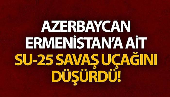 Azerbaycan, Ermenistan'a ait Su-25 savaş uçağını düşürdü