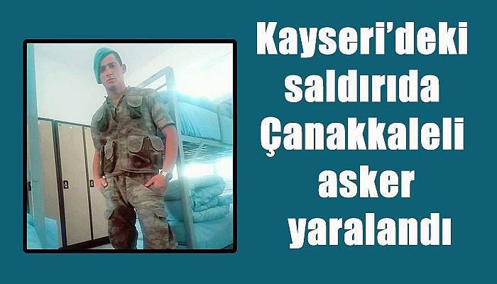 Kayseri’deki saldırıda Çanakkaleli asker yaralandı