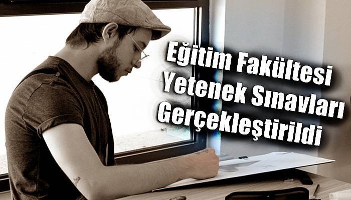 Eğitim Fakültesi Yetenek Sınavları Gerçekleştirildi