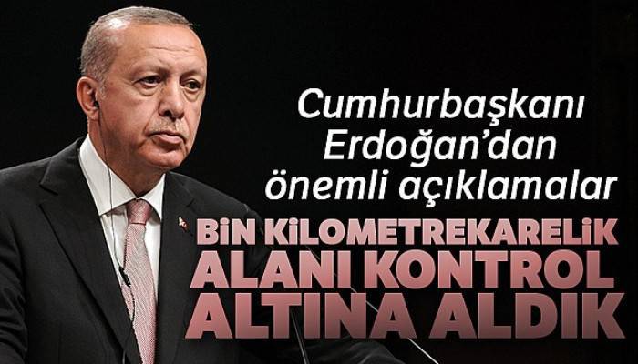 Cumhurbaşkanı Erdoğan: 'Harekatta bin kilometrekarelik alanı kontrol altına aldık'