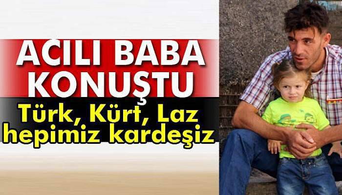 Acılı baba: 'Türk, Kürt, Laz hepimiz kardeşiz'