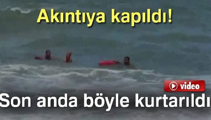 Akıntıya kapıldı, son anda böyle kurtarıldı