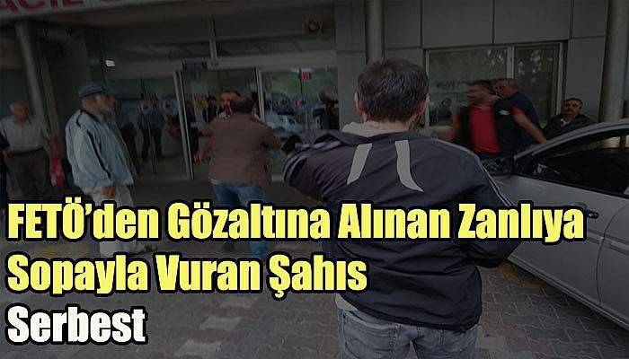  FETÖ’den Gözaltına Alınan Zanlıya Sopayla Vuran Şahıs Serbest Bırakıldı