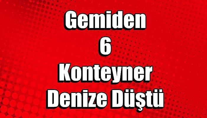 Gemiden 6 Konteyner Denize Düştü (VİDEO)