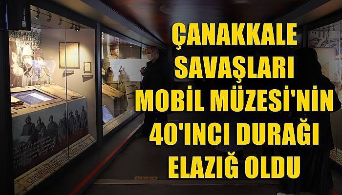 Çanakkale Savaşları Mobil Müzesi’nin 40’ıncı durağı Elazığ oldu (VİDEO)