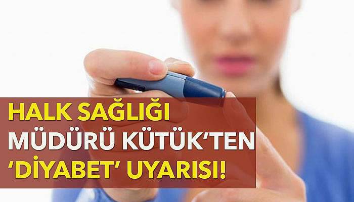 Halk Sağlığı Müdürü Kütük’ten ‘Diyabet’ uyarısı!