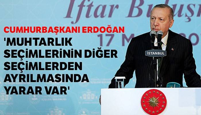 Cumhurbaşkanı Erdoğan: 'Muhtarlık seçimlerinin diğer seçimlerden ayrılmasında yarar var'