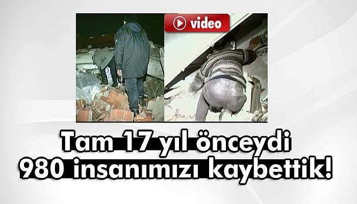Tam 17 yıl önceydi: 980 insanımızı kaybettik!