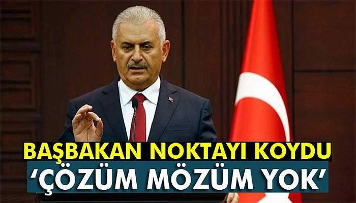 Başbakan Binali Yıldırım: 'Çözüm mözüm yok kardeşim'