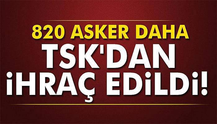 820 askeri personelin daha orduyla ilişiği kesildi