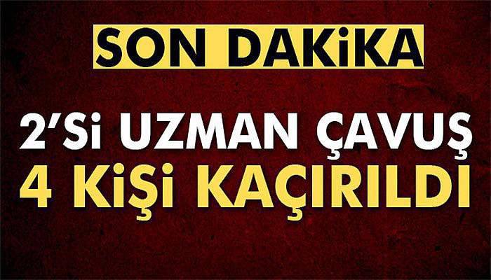 Hakkari'de 2'si uzman çavuş 4 kişi kaçırıldı