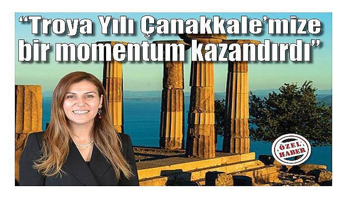 “Troya Yılı Çanakkale’mize bir momentum kazandırdı”