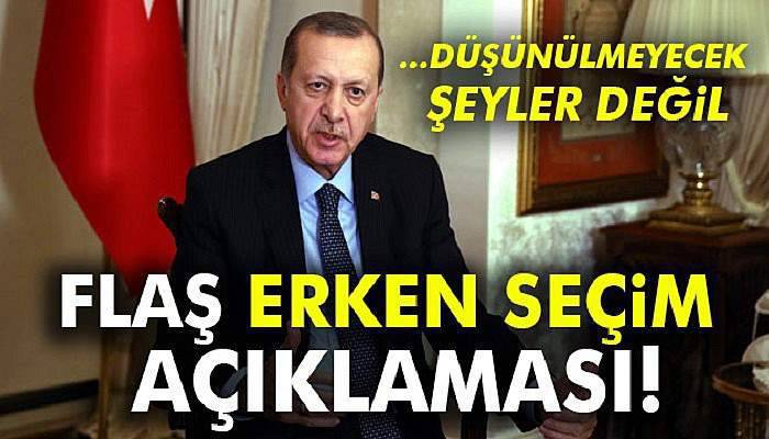  Cumhurbaşkanı Erdoğan'dan flaş erken seçim açıklaması