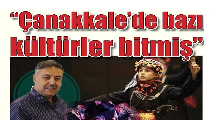 “Çanakkale’de bazı kültürler bitmiş”