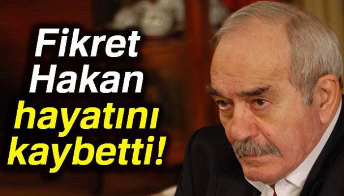 Fikret Hakan hayatını kaybetti |Fikret Hakan kimdir?