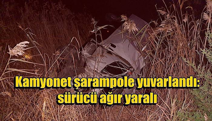 Kamyonet şarampole yuvarlandı; sürücü ağır yaralı