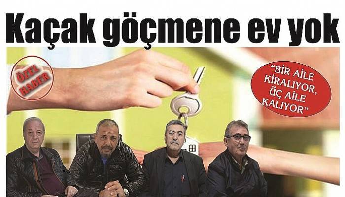 “BİR AİLE KİRALIYOR, ÜÇ AİLE KALIYOR” Kaçak göçmene ev yok