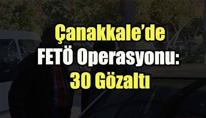  Çanakkale’de FETÖ Operasyonu: 30 Gözaltı