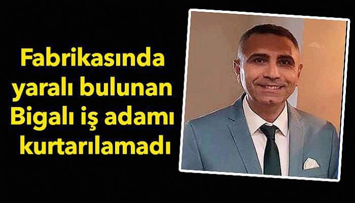 Fabrikasında yaralı bulunan Bigalı iş adamı kurtarılamadı