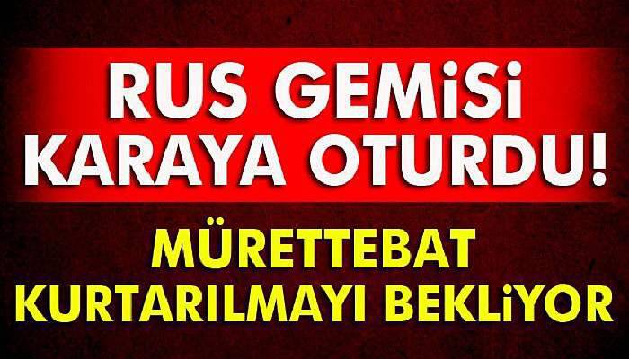 İstanbul Rus gemisi karaya oturdu
