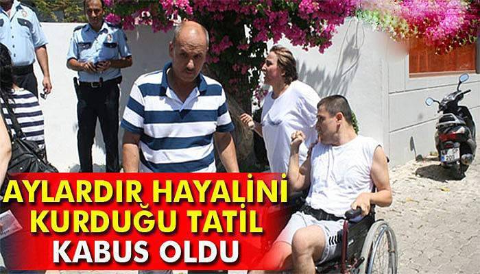 Engelli gencin Marmaris tatili kabus oldu