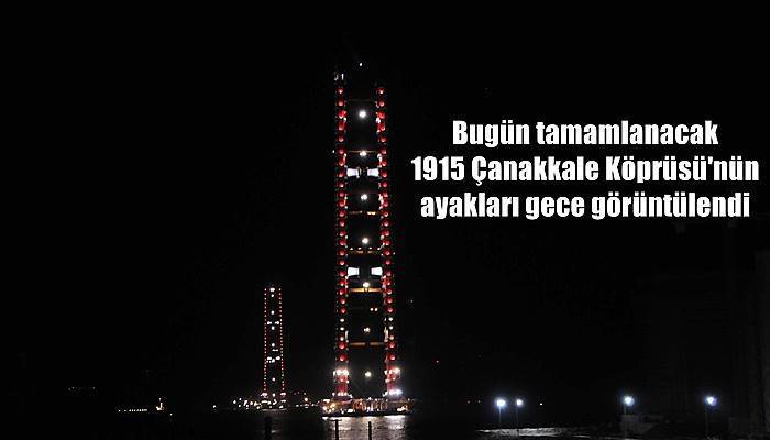 Bugün tamamlanacak 1915 Çanakkale Köprüsü'nün ayakları gece görüntülendi (VİDEO)