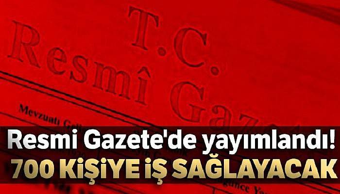 Resmi Gazete'de yayımlandı... 700 kişiye iş sağlayacak