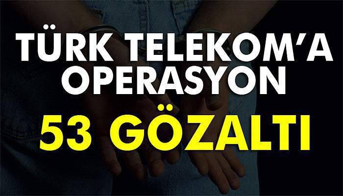 Türk Telekom’da FETÖ operasyonu: 53 gözaltı